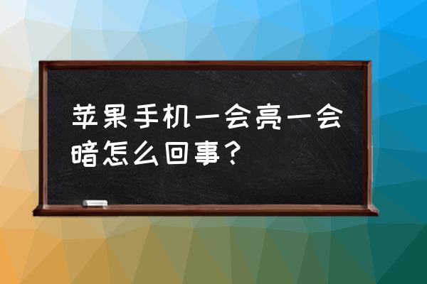 苹果手机屏幕一会暗一会亮咋回事 苹果手机一会亮一会暗怎么回事？