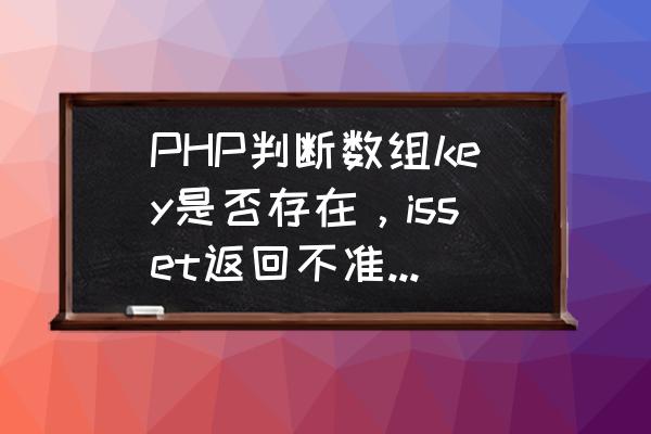 php判断数组是否包含某个数组 PHP判断数组key是否存在，isset返回不准确。怎么办？