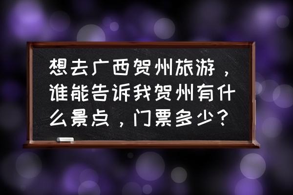 贺州二日游最佳路线图高清 想去广西贺州旅游，谁能告诉我贺州有什么景点，门票多少？