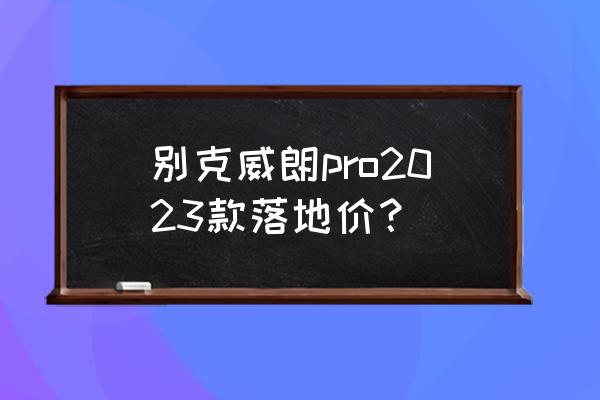 别克昂科威和奥迪q3质量哪个好 别克威朗pro2023款落地价？