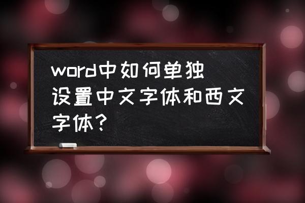 word怎么设置普通中文格式 word中如何单独设置中文字体和西文字体？