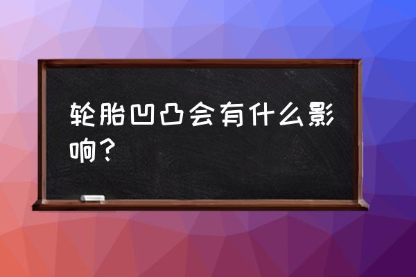 轮胎定期检查对行车安全的影响 轮胎凹凸会有什么影响？