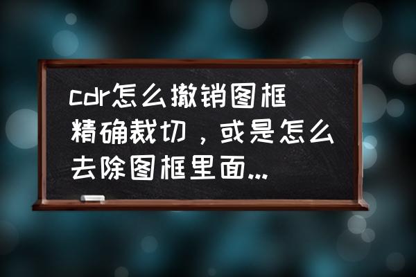 图框精确裁剪快捷键 cdr怎么撤销图框精确裁切，或是怎么去除图框里面的叉号？