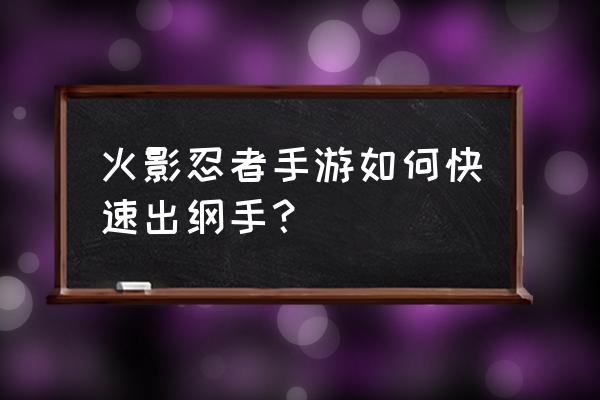 火影忍者手游自来也削弱后怎么玩 火影忍者手游如何快速出纲手？