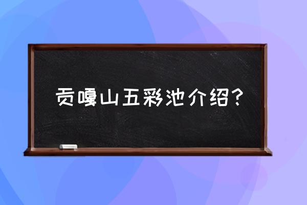 五花海的水真的是五彩斑斓的吗 贡嘎山五彩池介绍？