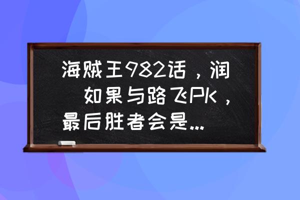 海贼王桃之助必死的原因 海贼王982话，润媞如果与路飞PK，最后胜者会是路飞吗？