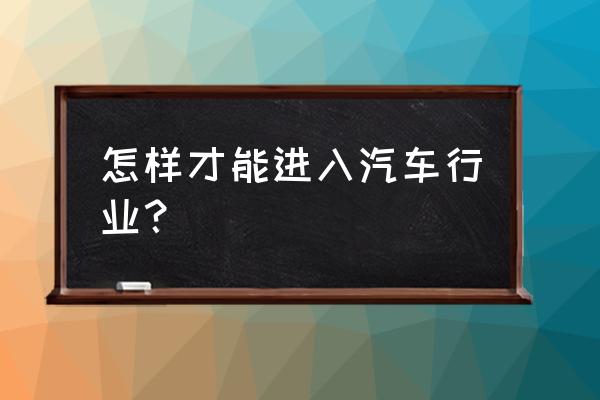 想开个汽车美容店怎么入行 怎样才能进入汽车行业？