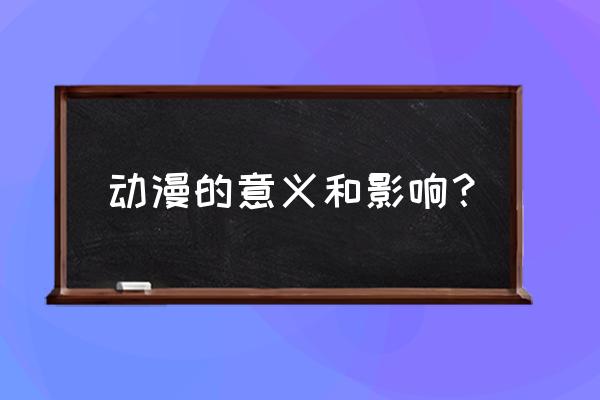 动漫可以带给我们怎样的感受 动漫的意义和影响？