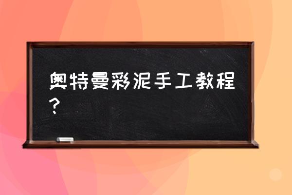 粘土做奥特曼步骤 奥特曼彩泥手工教程？