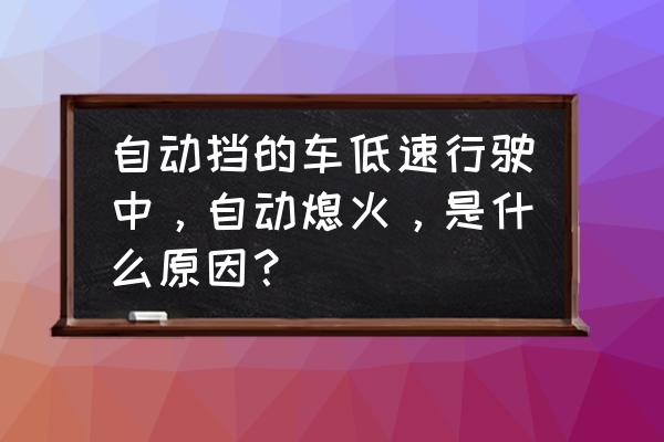 自动挡车行驶中突然熄火怎么回事 自动挡的车低速行驶中，自动熄火，是什么原因？