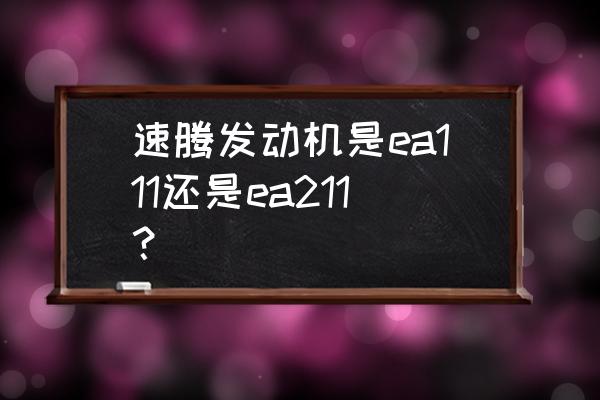 ea111跟ea211有什么区别 速腾发动机是ea111还是ea211？