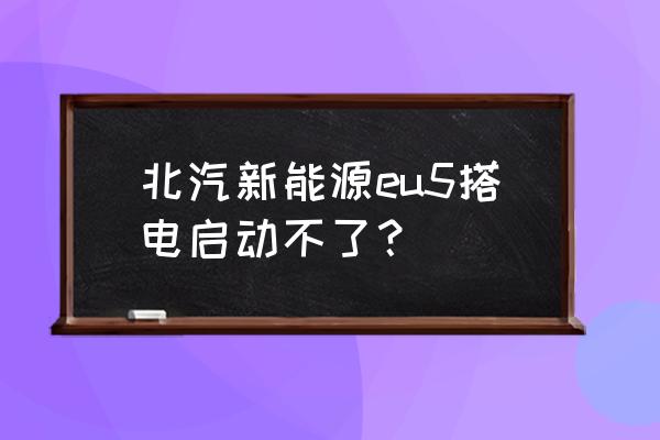 北汽新能源车彻底没电了充不进电 北汽新能源eu5搭电启动不了？