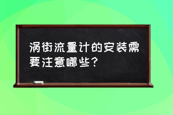 插入式涡街流量计安装 涡街流量计的安装需要注意哪些？