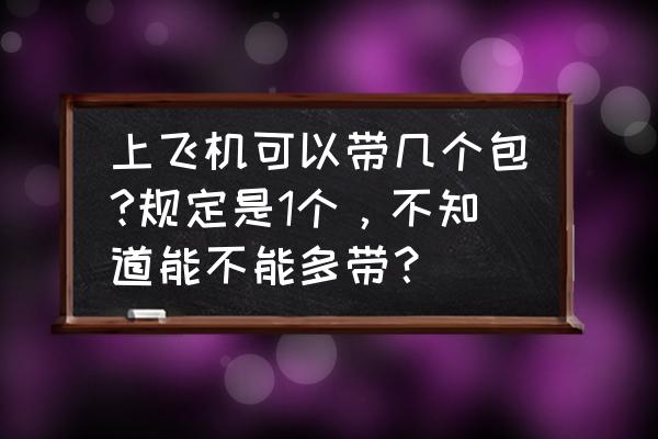 坐飞机能随身携带两个包吗 上飞机可以带几个包?规定是1个，不知道能不能多带？