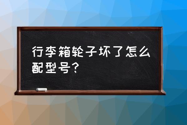 邮寄行李箱轮子怎么保护 行李箱轮子坏了怎么配型号？