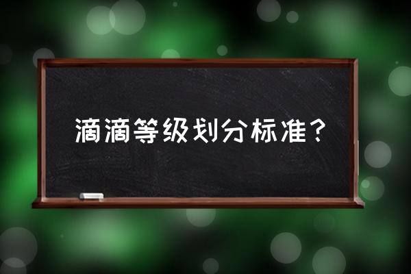 滴滴快车券4-7折优惠券 滴滴等级划分标准？