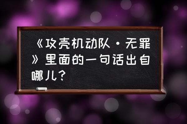 攻壳机动队兑换码大全 《攻壳机动队·无罪》里面的一句话出自哪儿？