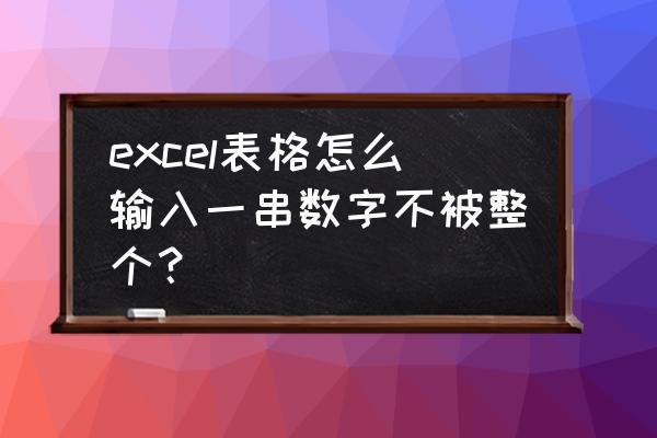 excel怎么使单元格不显示数字 excel表格怎么输入一串数字不被整个？