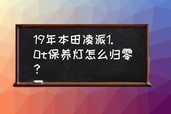 21款本田凌派1.0t保养灯复位 19年本田凌派1.0t保养灯怎么归零？