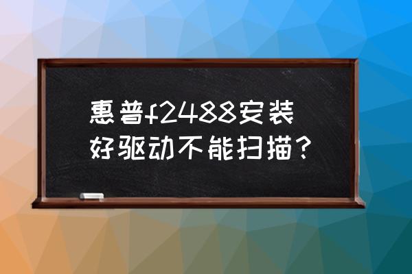 appscan为什么无法连接到服务器 惠普f2488安装好驱动不能扫描？