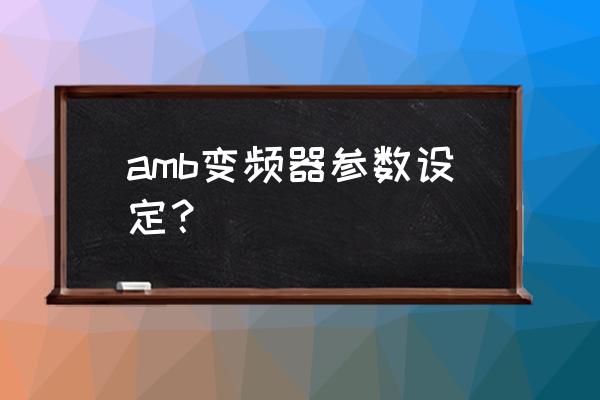 变频器一般要设置什么参数 amb变频器参数设定？