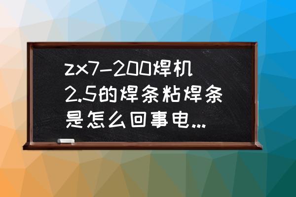 zx7-250电焊机电流数显板配件 zx7-200焊机2.5的焊条粘焊条是怎么回事电流调最大也不行？