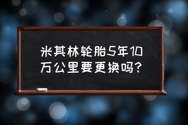 汽车轮胎寿命影响因素和保养措施 米其林轮胎5年10万公里要更换吗？