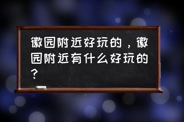 合肥地质博物馆预约公众号 徽园附近好玩的，徽园附近有什么好玩的？