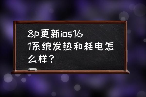 升ios16手机发热的厉害怎么解决 8p更新ios161系统发热和耗电怎么样？