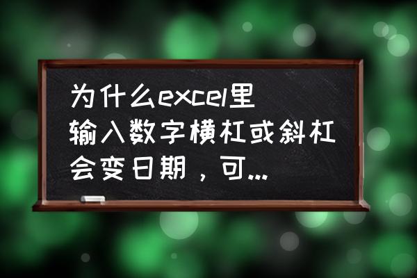 excel日期变成了数字怎么设置回来 为什么excel里输入数字横杠或斜杠会变日期，可以取消吗？