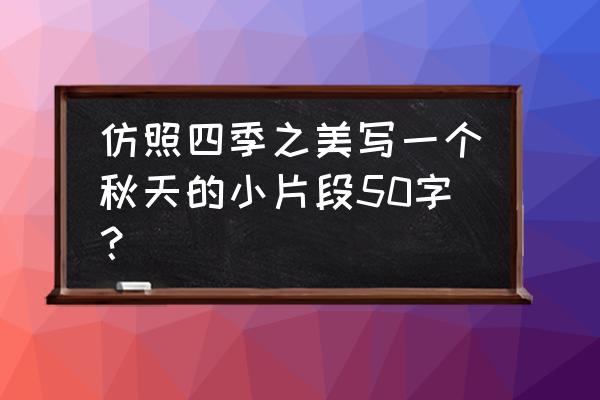 迷人的秋色从哪几个方面写 仿照四季之美写一个秋天的小片段50字？