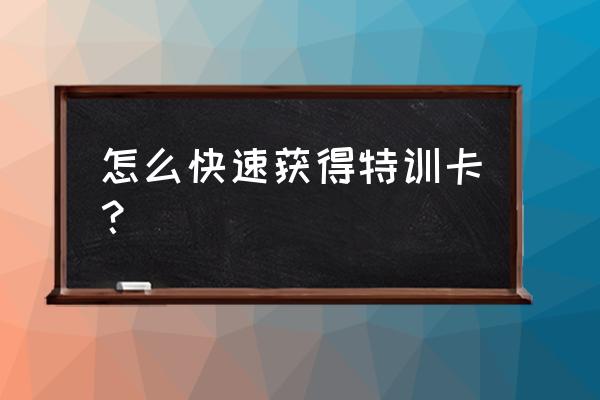 最新卡钻方法 怎么快速获得特训卡？