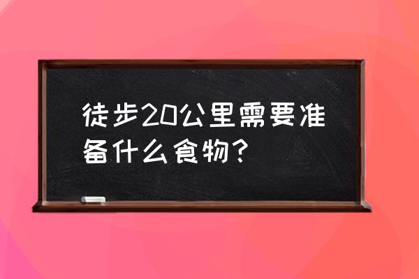 长期徒步旅行需要准备什么 徒步20公里需要准备什么食物？