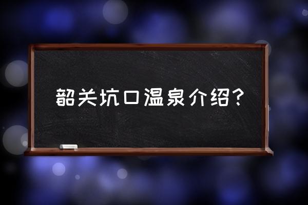 韶关市最好的温泉在哪里 韶关坑口温泉介绍？