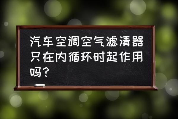 汽车空调滤芯有什么用处吗 汽车空调空气滤清器只在内循环时起作用吗？