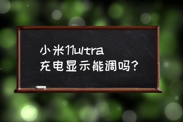 小米手机电量图标不如以前好看 小米11ultra充电显示能调吗？