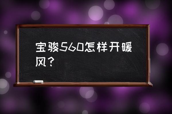 宝骏360车内热风怎么开启 宝骏560怎样开暖风？