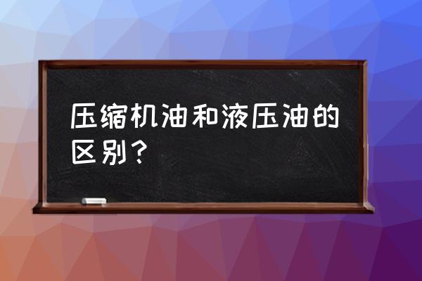 液压油的正确使用方法和注意事项 压缩机油和液压油的区别？