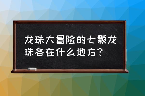 七星龙珠游戏怎么得到七个龙珠呢 龙珠大冒险的七颗龙珠各在什么地方？