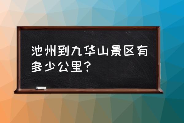 池州站到九华山景区班车多久 池州到九华山景区有多少公里？