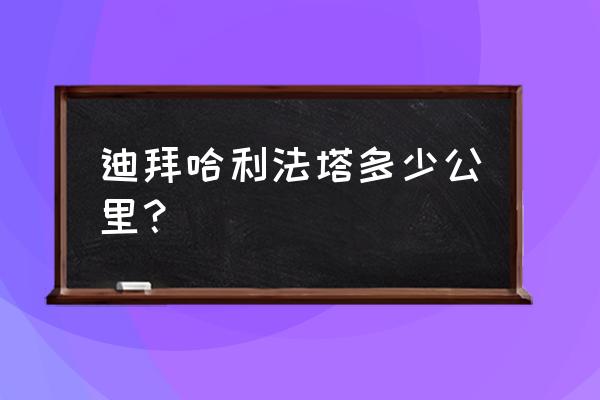 迪拜最高楼哈利法塔一共多少层 迪拜哈利法塔多少公里？