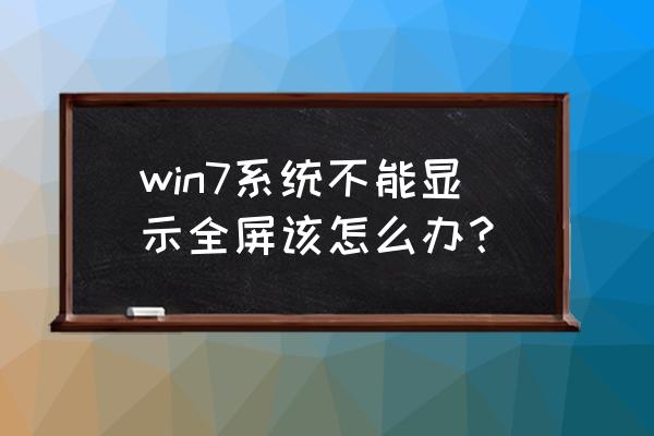 win7不能全屏显示 win7系统不能显示全屏该怎么办？