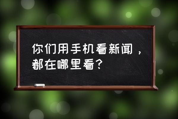 手机app里面的动画怎么提取 你们用手机看新闻，都在哪里看？