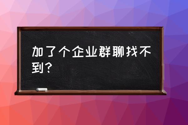 微信公司群退出怎么找回来 加了个企业群聊找不到？