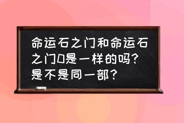 七日之都牧濑红莉栖怎么得 命运石之门和命运石之门0是一样的吗？是不是同一部？