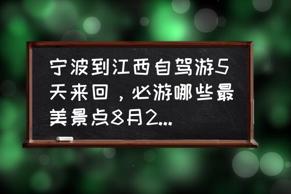 宁波出发自驾二日游推荐 宁波到江西自驾游5天来回，必游哪些最美景点8月28日出发？