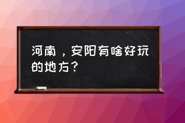 太行屋脊风景区是价格最低的吗 河南，安阳有啥好玩的地方？