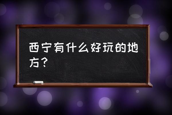 西宁市内有什么好玩的 西宁有什么好玩的地方？