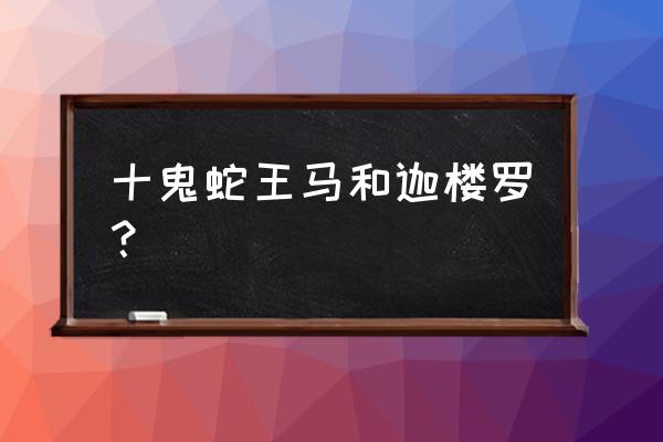 王马和迦楼罗结局 十鬼蛇王马和迦楼罗？