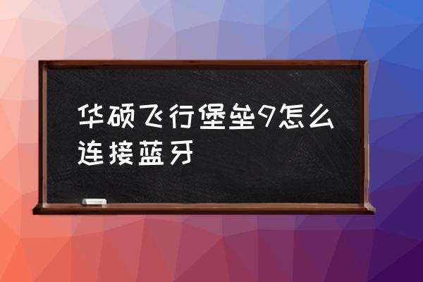 手机怎么手动添加蓝牙连接 华硕飞行堡垒9怎么连接蓝牙